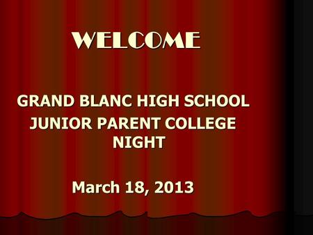 WELCOME WELCOME GRAND BLANC HIGH SCHOOL JUNIOR PARENT COLLEGE NIGHT March 18, 2013.