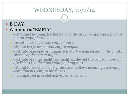 WEDNESDAY, 10/1/14 B DAY Warm-up is “EMPTY”  containing nothing; having none of the usual or appropriate conte nts:an empty bottle.  vacant; unoccupied:an.