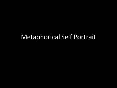 Metaphorical Self Portrait. metaphor |ˈmetəˌfôr, -fər| noun a thing regarded as representative or symbolic of something else, esp. something abstract.