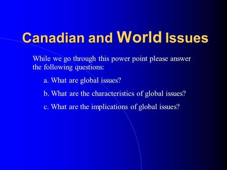 Canadian and World Issues While we go through this power point please answer the following questions: a. What are global issues? b. What are the characteristics.