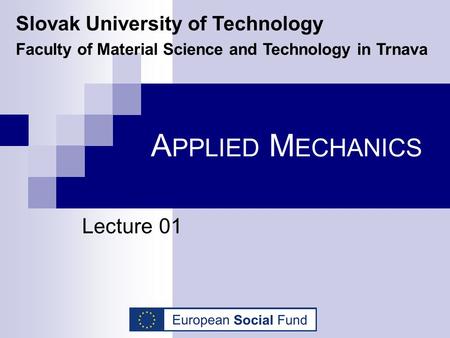 A PPLIED M ECHANICS Lecture 01 Slovak University of Technology Faculty of Material Science and Technology in Trnava.