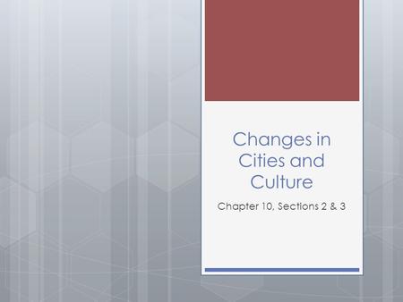 Changes in Cities and Culture Chapter 10, Sections 2 & 3.