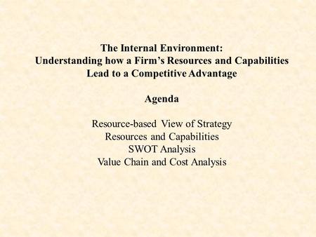 The Internal Environment: Understanding how a Firm’s Resources and Capabilities Lead to a Competitive Advantage Agenda Resource-based View of Strategy.
