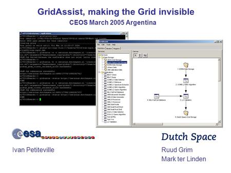 GridAssist, making the Grid invisible Ruud Grim Mark ter Linden Ivan Petiteville CEOS March 2005 Argentina.