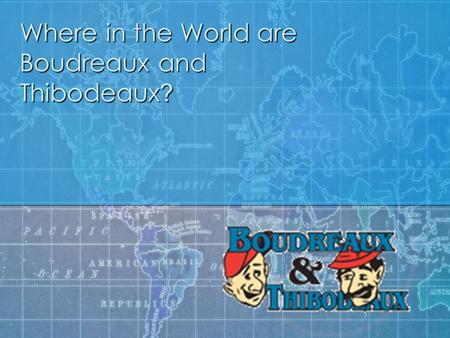 Where in the World are Boudreaux and Thibodeaux ?.