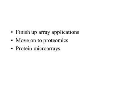 Finish up array applications Move on to proteomics Protein microarrays.
