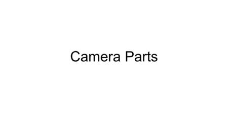 Camera Parts. 1. Body - Made of high grade plastic or metal, this holds all the other parts together as well as provide protection to the delicate.
