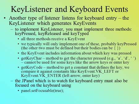 KeyListener and Keyboard Events Another type of listener listens for keyboard entry – the KeyListener which generates KeyEvents –to implement KeyListener,