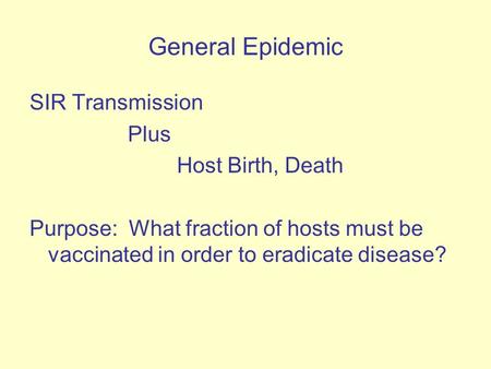 General Epidemic SIR Transmission Plus Host Birth, Death Purpose: What fraction of hosts must be vaccinated in order to eradicate disease?