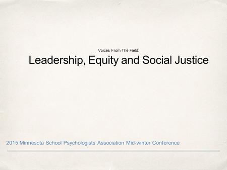 Voices From The Field: Leadership, Equity and Social Justice 2015 Minnesota School Psychologists Association Mid-winter Conference.