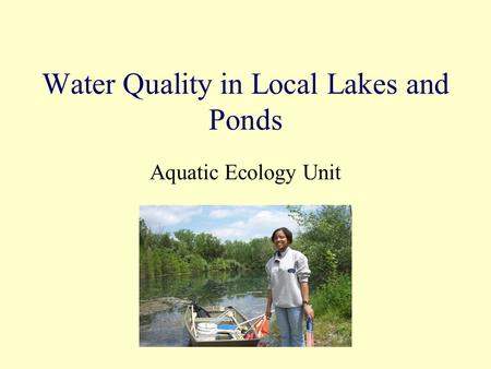 Water Quality in Local Lakes and Ponds Aquatic Ecology Unit.