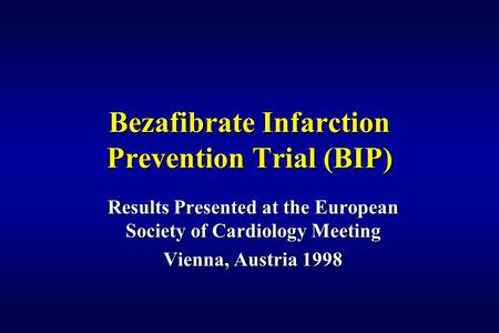 Bezafibrate Infarction Prevention Trial (BIP) Results Presented at the European Society of Cardiology Meeting Vienna, Austria 1998.