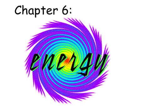 Chapter 6:. 1) Energy is a measure of the ability to cause change or to do “work.”