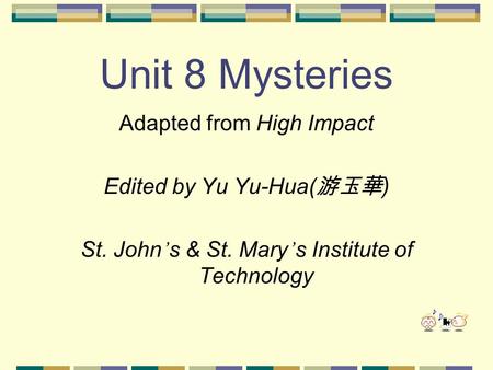 Unit 8 Mysteries Adapted from High Impact Edited by Yu Yu-Hua( 游玉華 ) St. John ’ s & St. Mary ’ s Institute of Technology.