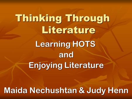 1 Thinking Through Literature Learning HOTS and Enjoying Literature Maida Nechushtan & Judy Henn.