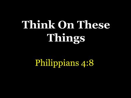 Think On These Things Philippians 4:8. Why Thoughts Are Important Thoughts determine actions – Matthew 15:19 – “it is a law of life that, if a man thinks.