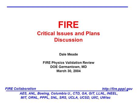 AES, ANL, Boeing, Columbia U., CTD, GA, GIT, LLNL, INEEL, MIT, ORNL, PPPL, SNL, SRS, UCLA, UCSD, UIIC, UWisc FIRE Collaboration  FIRE.