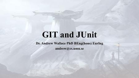 GIT and JUnit Dr. Andrew Wallace PhD BEng(hons) EurIng