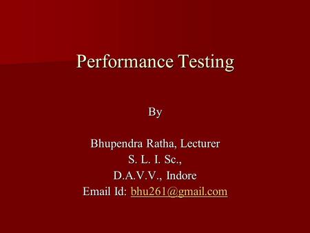 Performance Testing By Bhupendra Ratha, Lecturer S. L. I. Sc., D.A.V.V., Indore  Id: