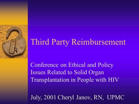 Third Party Reimbursement Conference on Ethical and Policy Issues Related to Solid Organ Transplantation in People with HIV July, 2001 Cheryl Janov, RN,