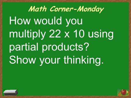 Math Corner-Monday How would you multiply 22 x 10 using partial products? Show your thinking.