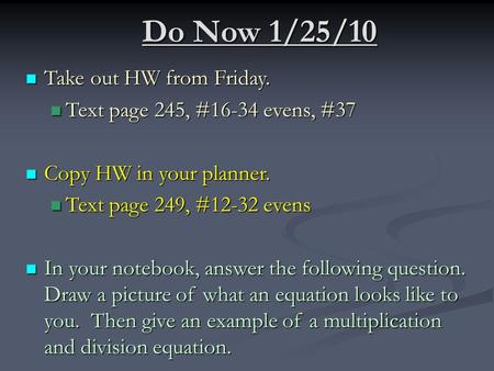 Do Now 1/25/10 Take out HW from Friday. Take out HW from Friday. Text page 245, #16-34 evens, #37 Text page 245, #16-34 evens, #37 Copy HW in your planner.