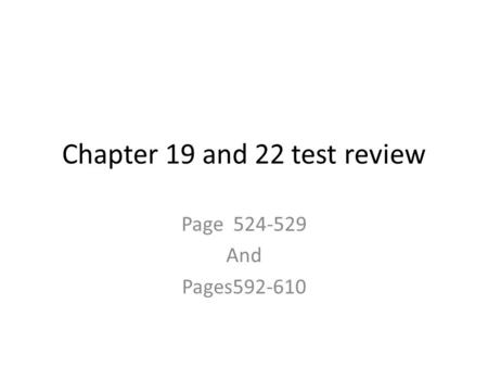 Chapter 19 and 22 test review Page 524-529 And Pages592-610.