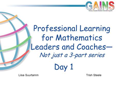 Day 1 Professional Learning for Mathematics Leaders and Coaches— Not just a 3-part series Liisa Suurtamm Trish Steele.