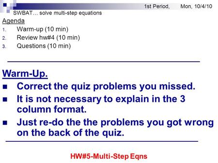 SWBAT… solve multi-step equations Agenda 1. Warm-up (10 min) 2. Review hw#4 (10 min) 3. Questions (10 min) Warm-Up. Correct the quiz problems you missed.