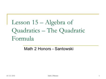 10/15/2015Math 2 Honors 1 Lesson 15 – Algebra of Quadratics – The Quadratic Formula Math 2 Honors - Santowski.