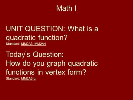 Math I UNIT QUESTION: What is a quadratic function? Standard: MM2A3, MM2A4 Today’s Question: How do you graph quadratic functions in vertex form? Standard: