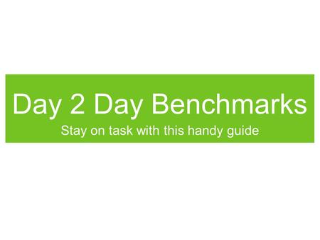 Day 2 Day Benchmarks Stay on task with this handy guide.