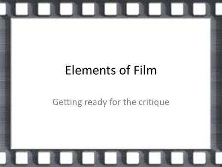 Elements of Film Getting ready for the critique. Developing your Critique Writing a critique about a movie is more than just saying it was good or bad.