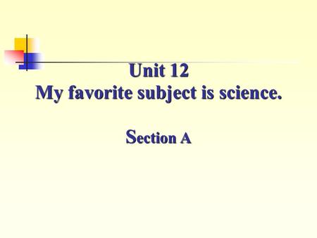 Unit 12 My favorite subject is science. S ection A.