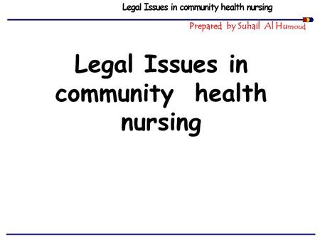 Legal Issues in community health nursing Prepared by Suhail Al Hu moud Legal Issues in community health nursing.
