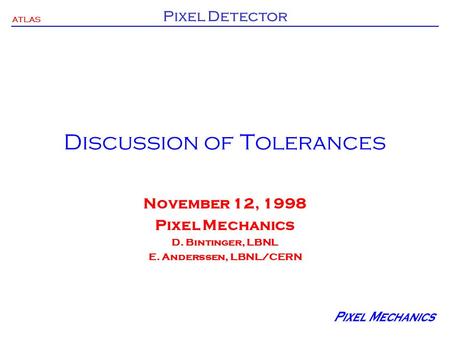 ATLAS Pixel Detector Discussion of Tolerances November 12, 1998 Pixel Mechanics D. Bintinger, LBNL E. Anderssen, LBNL/CERN.