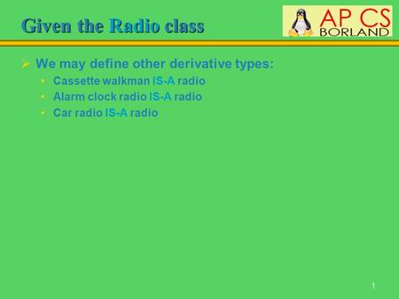 1 Given the Radio class  We may define other derivative types: Cassette walkman IS-A radio Alarm clock radio IS-A radio Car radio IS-A radio.