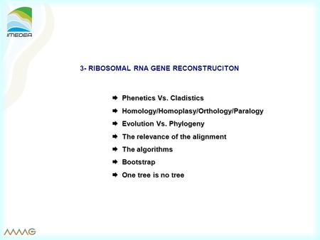 3- RIBOSOMAL RNA GENE RECONSTRUCITON  Phenetics Vs. Cladistics  Homology/Homoplasy/Orthology/Paralogy  Evolution Vs. Phylogeny  The relevance of the.