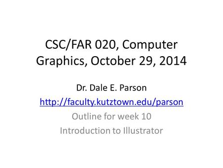 CSC/FAR 020, Computer Graphics, October 29, 2014 Dr. Dale E. Parson  Outline for week 10 Introduction to Illustrator.