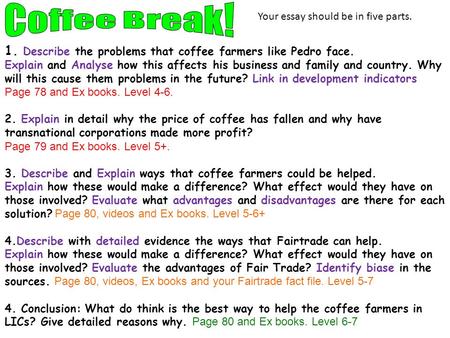 1. Describe the problems that coffee farmers like Pedro face. Explain and Analyse how this affects his business and family and country. Why will this cause.