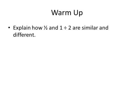 Warm Up Explain how ½ and 1 ÷ 2 are similar and different.