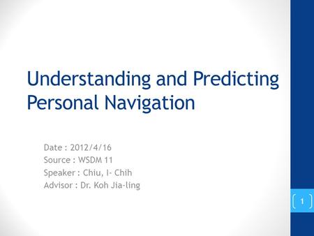 Understanding and Predicting Personal Navigation Date : 2012/4/16 Source : WSDM 11 Speaker : Chiu, I- Chih Advisor : Dr. Koh Jia-ling 1.