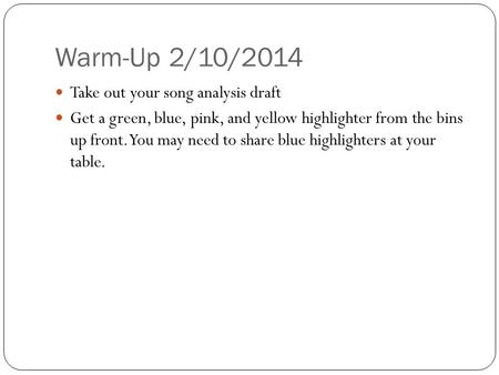 Warm-Up 2/10/2014 Take out your song analysis draft Get a green, blue, pink, and yellow highlighter from the bins up front. You may need to share blue.