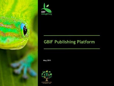 GBIF Publishing Platform May 2011. Core publishing focus Primary Biodiversity Data (Specimens & Observations, Ecological Data) - Core data type is an.