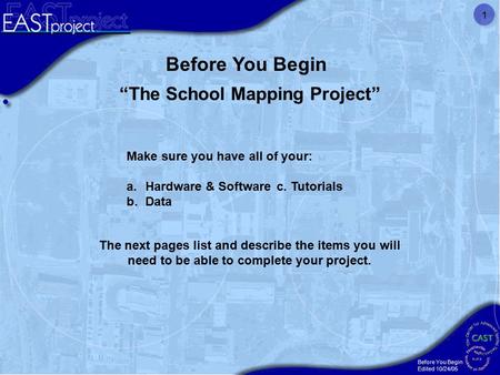 Before You Begin Edited 10/24/05 1 “The School Mapping Project” Make sure you have all of your: a.Hardware & Software c. Tutorials b.Data Before You Begin.