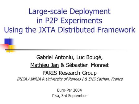 Large-scale Deployment in P2P Experiments Using the JXTA Distributed Framework Gabriel Antoniu, Luc Bougé, Mathieu Jan & Sébastien Monnet PARIS Research.