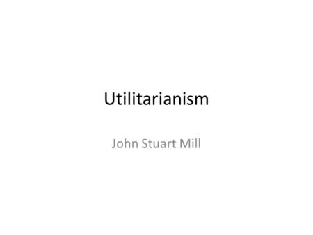 Utilitarianism John Stuart Mill. When an objection is raised: When some objection is raised to a moral theory, if that objection is a good one, the proponent.