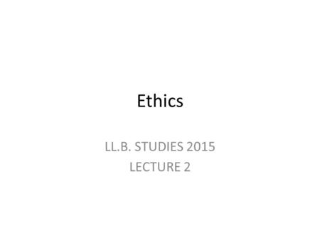 Ethics LL.B. STUDIES 2015 LECTURE 2. Part one Mapping ethics.