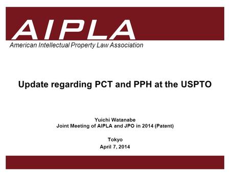 1 1 AIPLA Firm Logo American Intellectual Property Law Association Update regarding PCT and PPH at the USPTO Yuichi Watanabe Joint Meeting of AIPLA and.