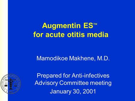 Augmentin ES  for acute otitis media Mamodikoe Makhene, M.D. Prepared for Anti-infectives Advisory Committee meeting January 30, 2001.